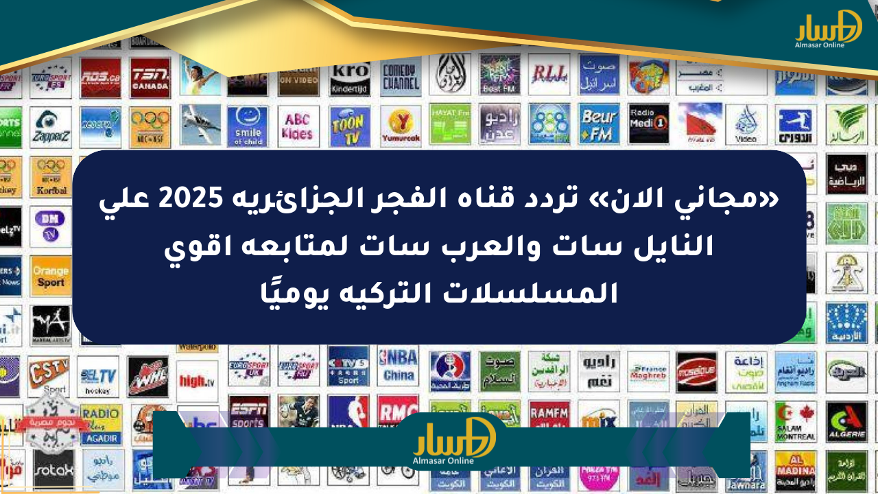 «مجاني الآن» تردد قناة الفجر الجزائرية 2025 على النايل سات والعرب سات لمتابعة أقوى المسلسلات التركية يوميًا